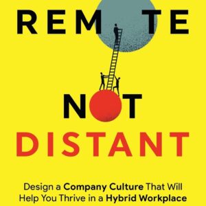 Remote Not Distant: Design a Company Culture That Will Help You Thrive in a Hybrid Workplace