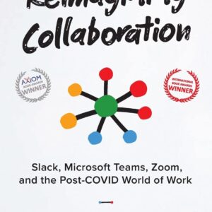 Reimagining Collaboration: Slack, Microsoft Teams, Zoom, and the Post-COVID World of Work (The Future of Work)