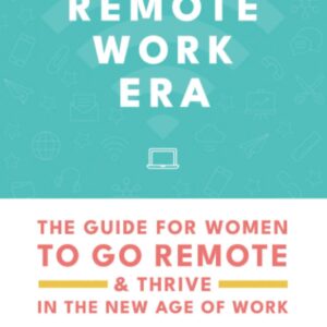 The Remote Work Era: The Guide for Women to Go Remote & Thrive