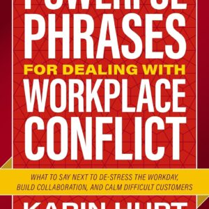 Powerful Phrases for Dealing with Workplace Conflict: What to Say Next to De-stress the Workday, Build Collaboration, and Calm Difficult Customers