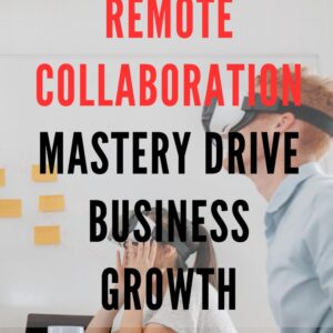 Remote Collaboration Mastery: Drive Business Growth: Transform Your Team’s Success with Expert Remote Collaboration Strategies