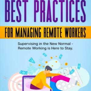 The 10 Best Practices for Managing Remote Workers: Supervising in the New Normal – Remote Working Is Here to Stay