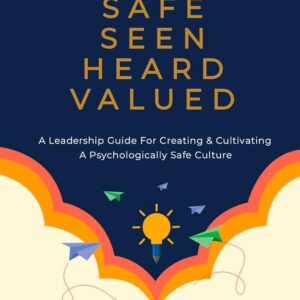 Safe. Seen. Heard. Valued.: A Leadership Guide for Creating & Cultivating a Psychologically Safe Culture