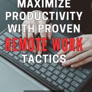 Maximize Productivity with Proven Remote Work Tactics: Boost Your Efficiency and Success with Remote Work Strategies That Really Work