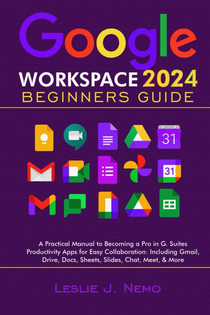 Google Workspace 2024 Beginners Guide: A Practical Manual to Becoming a Pro in G. Suites Productivity Apps for Easy Collaboration: Including Gmail, Drive, Docs, Sheets, Slides, Chat, Meet, & More